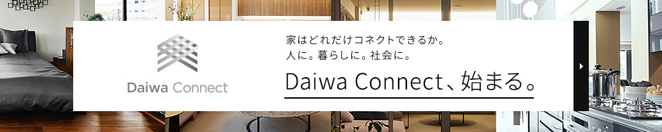 家はどれだけコネクトできるか。人に。暮らしに。社會に。 Daiwa Connect、始まる。