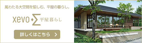 風(fēng)わたる大空間を愉しむ、平屋の暮らし。 xevoΣ平屋暮らし　詳しくはこちら