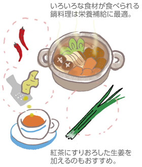 いろいろな食材が食べられる鍋料理は栄養(yǎng)補給に最適。／紅茶にすりおろした生姜を加えるのもおすすめ。