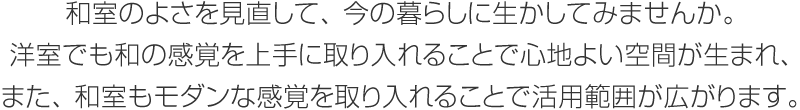 和室のよさを見(jiàn)直して、今の暮らしに生かしてみませんか。洋室でも和の感覚を上手に取り入れることで心地よい空間が生まれ、また、和室もモダンな感覚を取り入れることで活用範(fàn)囲が広がります。