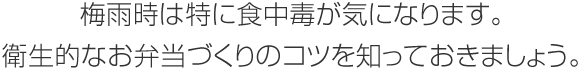 梅雨時は特に食中毒が気になります。衛生的なお弁當づくりのコツを知っておきましょう。