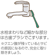 水栓まわりなど細かな部分は古歯ブラシでこすります。※クエン酸が殘っているとサビの原因になるので、完全に取り除きましょう。