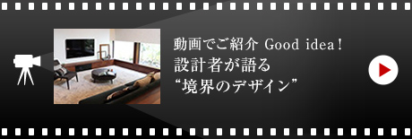 動畫でご紹介 Good idea!
設計者が語る“境界のデザイン”