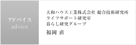 アドバイス 大和ハウス工業株式會社 総合技術研究所 ライフサポート研究室 暮らし研究グループ 福岡 直