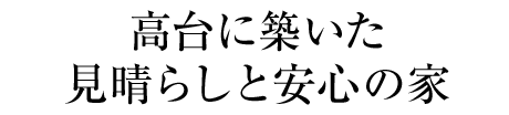 高臺に築いた見晴らしと安心の家