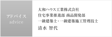 アドバイス:大和ハウス工業株式會社 住宅事業推進部 商品開発部 一級建築士?一級建築施工管理技士 清水 智代