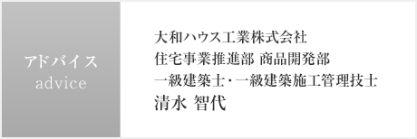 アドバイス 大和ハウス工業株式會社 住宅事業推進部 商品開発部 一級建築士?一級建築施工管理技士 清水 智代