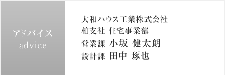 アドバイス:大和ハウス工業株式會社 柏支社 住宅事業部 営業課 小坂 健太朗/設計課 田中 琢也