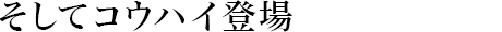 そしてコウハイ登場(chǎng)