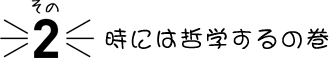 その2 時(shí)には哲學(xué)するの巻