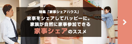 特集「家事シェアハウス」家事をシェアしてハッピーに。家族が自然に家事參加できる家事シェアのススメ