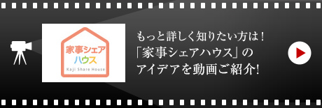 もっと詳しく知りたい方は！
「家事シェアハウス」のアイデアを動(dòng)畫ご紹介!