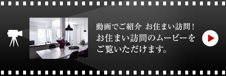 動畫でご紹介 お住まい訪問!お住まい訪問のムービーをご覧いただけます。
