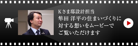Kさま邸設(shè)計擔(dān)當(dāng)?隼田 洋平の住まいづくりに対する想いをムービーでご覧いただけます。