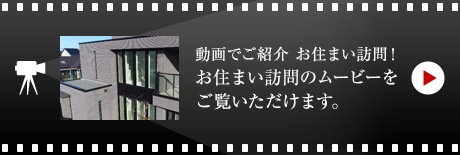 動畫でご紹介 お住まい訪問!お住まい訪問のムービーをご覧いただけます。