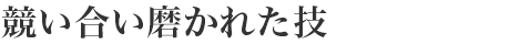 競(jìng)い合い磨かれた技