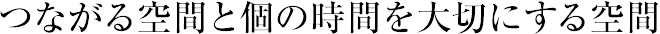 つながる空間と個(gè)の時(shí)間を大切にする空間