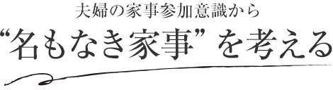 夫婦の家事參加意識から“名もなき家事”を考える
