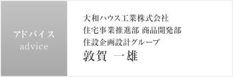 アドバイス:大和ハウス工業(yè)株式會社 住宅事業(yè)推進部 商品開発部 住設(shè)企畫設(shè)計グループ 敦賀 一雄