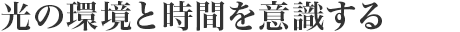 光の環(huán)境と時(shí)間を意識(shí)する
