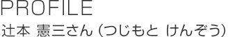 PROFILE 辻本 憲三さん(つじもと けんぞう)