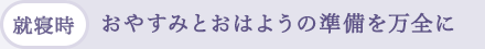 (就寢時)おやすみとおはようの準備を萬全に
