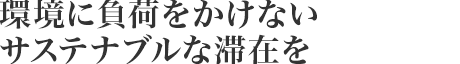 環(huán)境に負荷をかけないサステナブルな滯在を