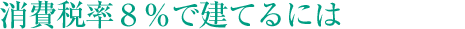 消費稅率8％で建てるには