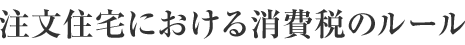 注文住宅における消費稅のルール