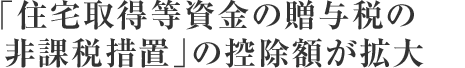 「住宅取得等資金の贈與稅の非課稅措置」の控除額が拡大